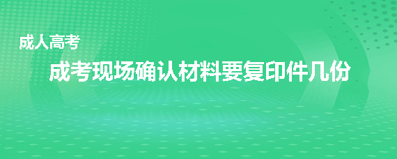 成人高考现场确认材料要复印件几份