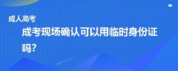 成人高考现场确认可以用临时身份证吗