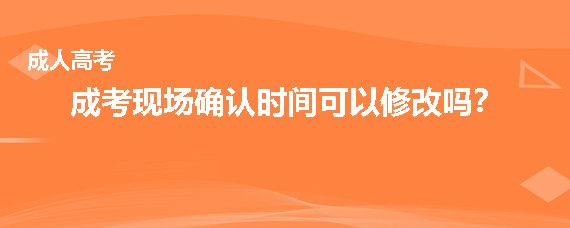 成人高考现场确认时间可以修改吗