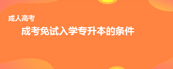 成考免试入学专升本的条件是什么