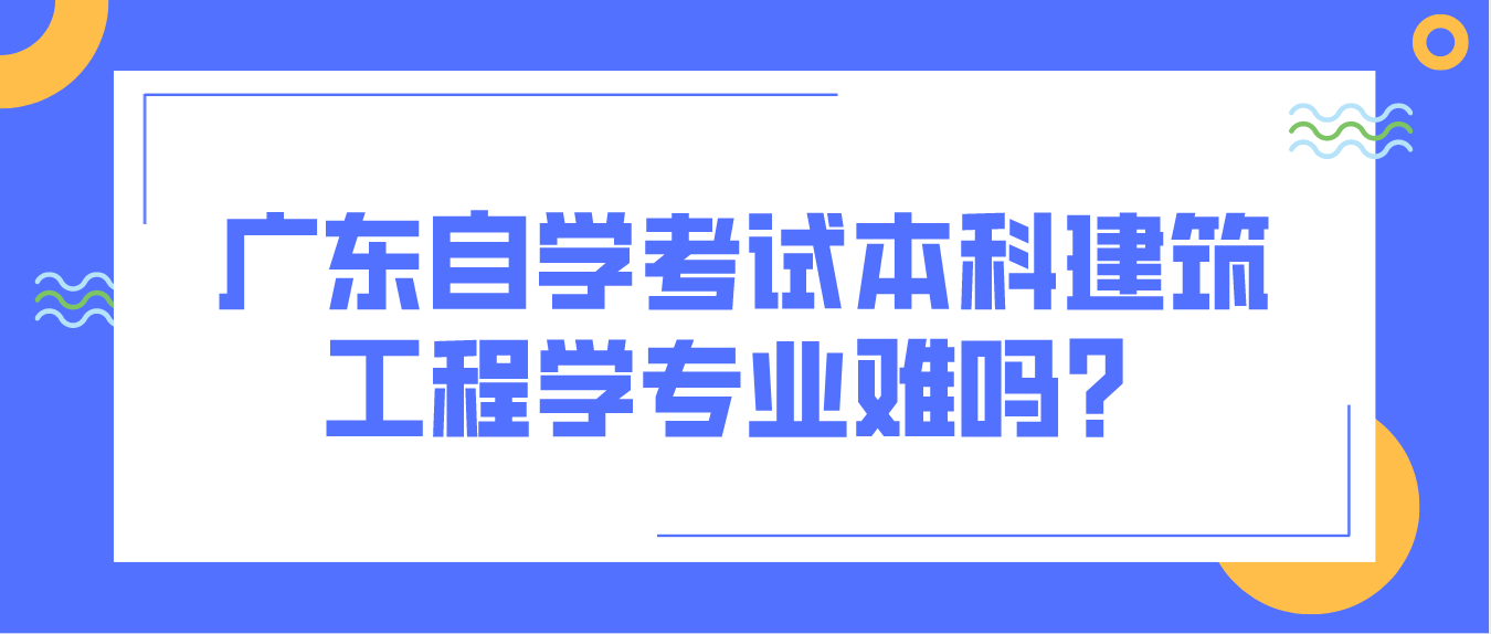 中山自学考试本科建筑工程学专业难吗？