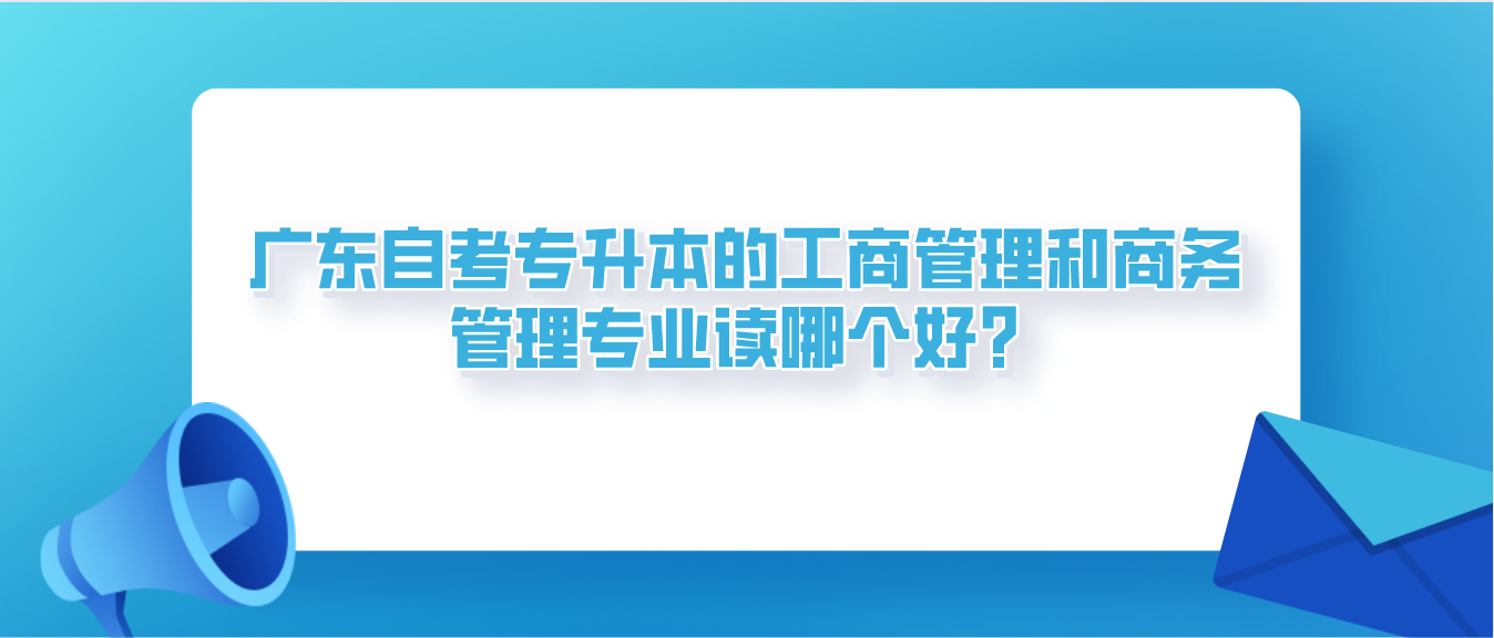 中山自考专升本的工商管理和商务管理专业读哪个好？