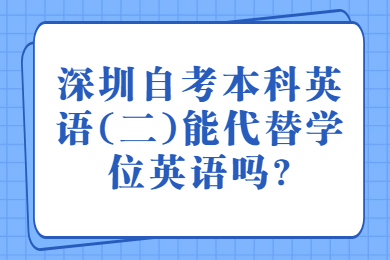 中山自考本科英语(二)能代替学位英语吗?