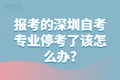 报考的中山自考专业停考了该怎么办?